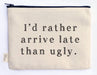I'd Rather Arrive Late Than Ugly Zipper Pouch